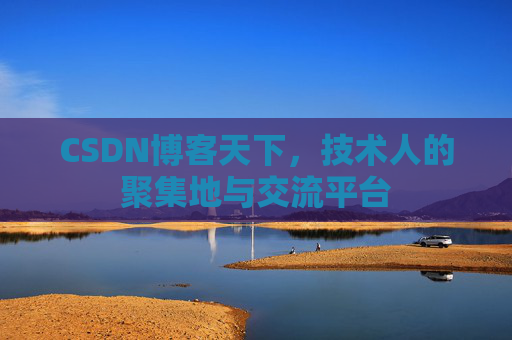CSDN博客天下,技术人的聚集地与交流平台